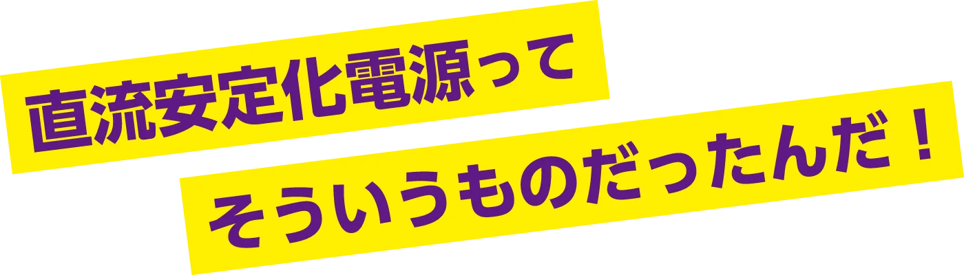 直流安定化電源ってそういうものだったんだ!